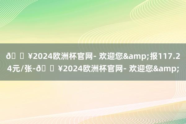 🔥2024欧洲杯官网- 欢迎您&报117.24元/张-🔥2024欧洲杯官网- 欢迎您&