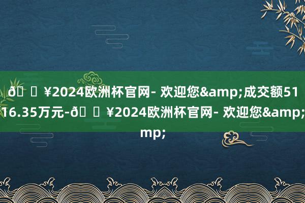 🔥2024欧洲杯官网- 欢迎您&成交额5116.35万元-🔥2024欧洲杯官网- 欢迎您&