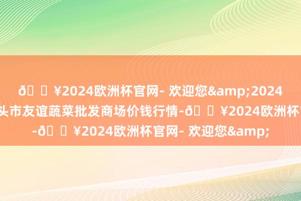 🔥2024欧洲杯官网- 欢迎您&2024年10月23日内蒙包头市友谊蔬菜批发商场价钱行情-🔥2024欧洲杯官网- 欢迎您&