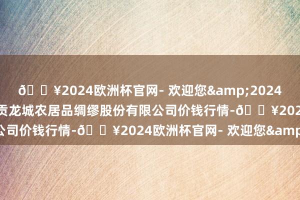 🔥2024欧洲杯官网- 欢迎您&2024年10月23日云南昆明呈贡龙城农居品绸缪股份有限公司价钱行情-🔥2024欧洲杯官网- 欢迎您&