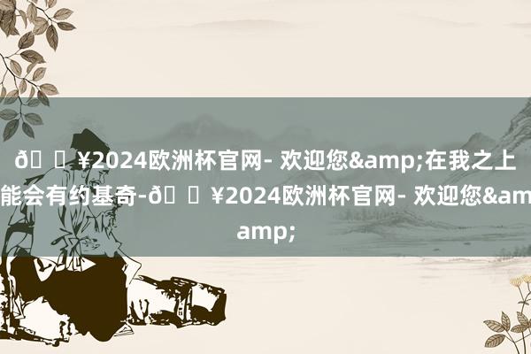 🔥2024欧洲杯官网- 欢迎您&在我之上可能会有约基奇-🔥2024欧洲杯官网- 欢迎您&