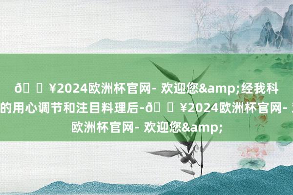 🔥2024欧洲杯官网- 欢迎您&经我科医护东谈主员的用心调节和注目料理后-🔥2024欧洲杯官网- 欢迎您&