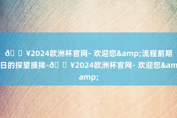 🔥2024欧洲杯官网- 欢迎您&流程前期多日的探望摸排-🔥2024欧洲杯官网- 欢迎您&