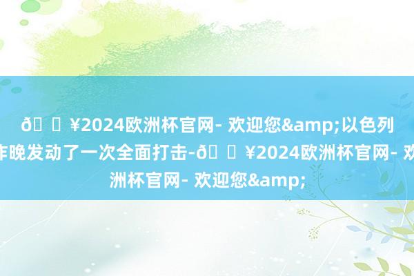 🔥2024欧洲杯官网- 欢迎您&以色列空军接触机昨晚发动了一次全面打击-🔥2024欧洲杯官网- 欢迎您&