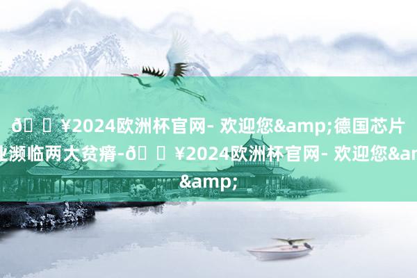 🔥2024欧洲杯官网- 欢迎您&德国芯片行业濒临两大贫瘠-🔥2024欧洲杯官网- 欢迎您&