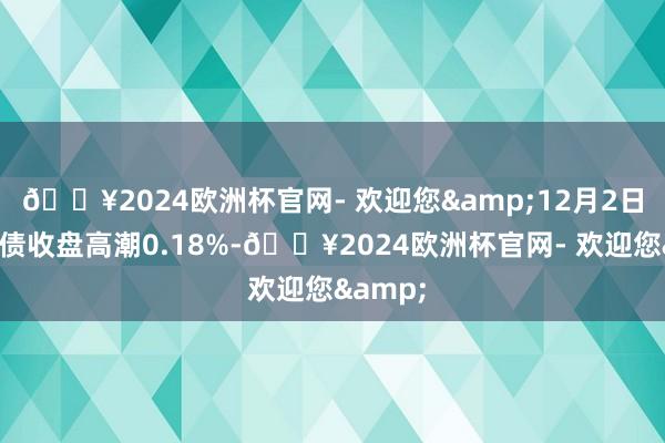 🔥2024欧洲杯官网- 欢迎您&12月2日华懋转债收盘高潮0.18%-🔥2024欧洲杯官网- 欢迎您&