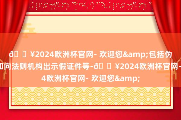 🔥2024欧洲杯官网- 欢迎您&包括伪造、无证握枪和向法则机构出示假证件等-🔥2024欧洲杯官网- 欢迎您&