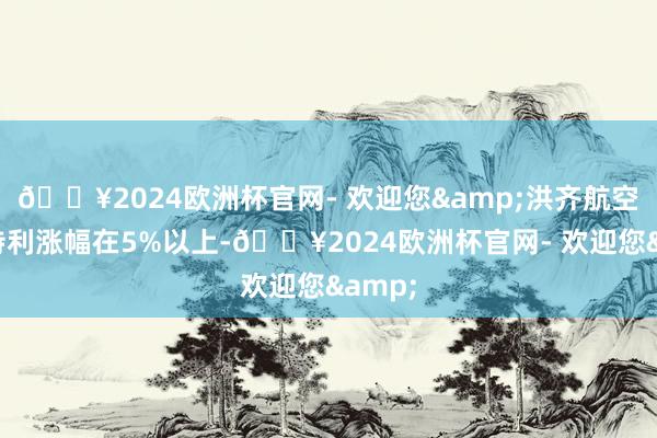 🔥2024欧洲杯官网- 欢迎您&洪齐航空、伯特利涨幅在5%以上-🔥2024欧洲杯官网- 欢迎您&