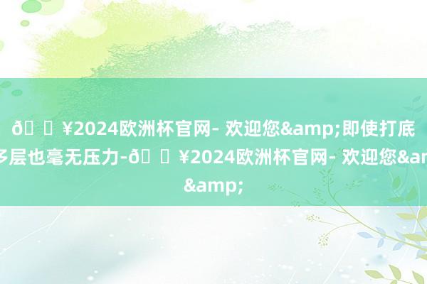 🔥2024欧洲杯官网- 欢迎您&即使打底再多层也毫无压力-🔥2024欧洲杯官网- 欢迎您&