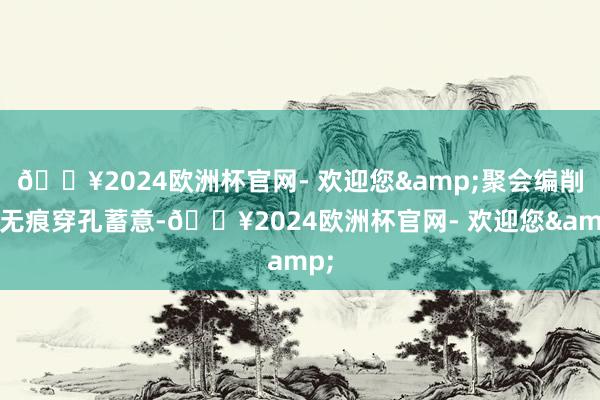 🔥2024欧洲杯官网- 欢迎您&聚会编削的无痕穿孔蓄意-🔥2024欧洲杯官网- 欢迎您&