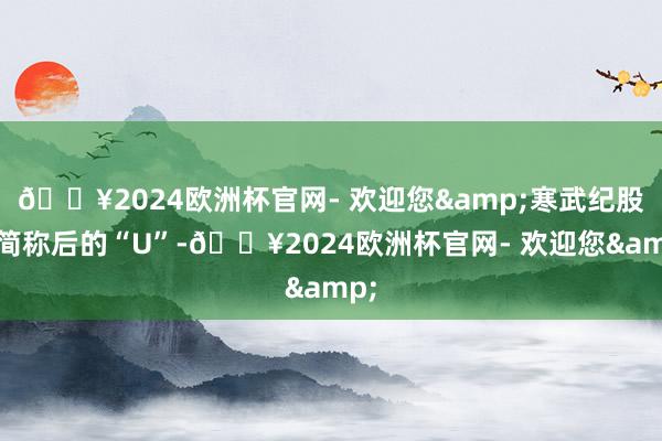 🔥2024欧洲杯官网- 欢迎您&寒武纪股票简称后的“U”-🔥2024欧洲杯官网- 欢迎您&