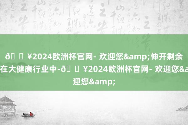 🔥2024欧洲杯官网- 欢迎您&伸开剩余78%在大健康行业中-🔥2024欧洲杯官网- 欢迎您&