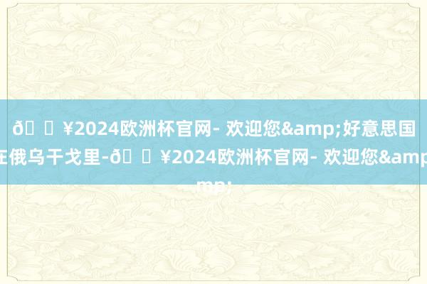 🔥2024欧洲杯官网- 欢迎您&好意思国在俄乌干戈里-🔥2024欧洲杯官网- 欢迎您&